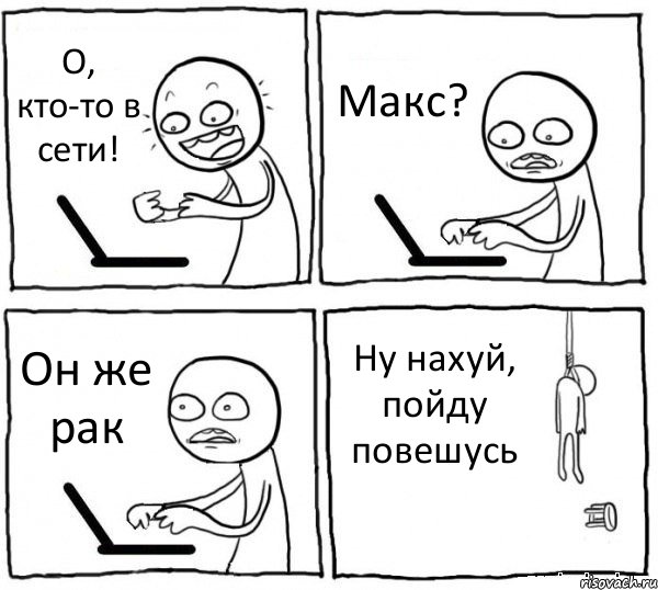 О, кто-то в сети! Макс? Он же рак Ну нахуй, пойду повешусь, Комикс интернет убивает