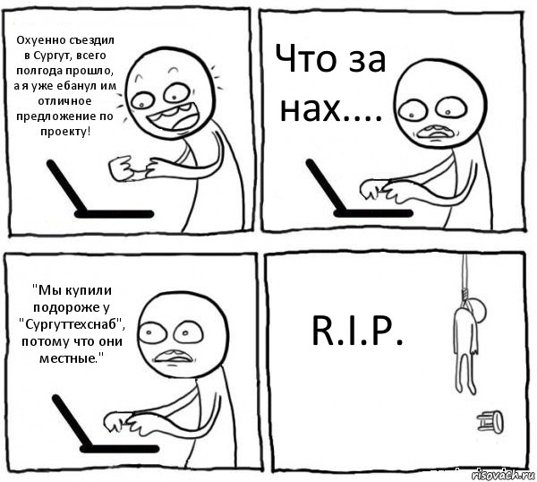 Охуенно съездил в Сургут, всего полгода прошло, а я уже ебанул им отличное предложение по проекту! Что за нах.... "Мы купили подороже у "Сургуттехснаб", потому что они местные." R.I.P., Комикс интернет убивает