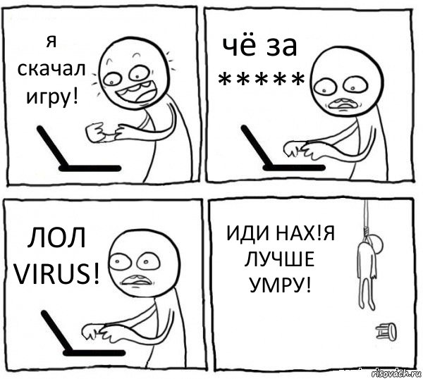 я скачал игру! чё за ***** ЛОЛ VIRUS! ИДИ НАХ!Я ЛУЧШЕ УМРУ!, Комикс интернет убивает