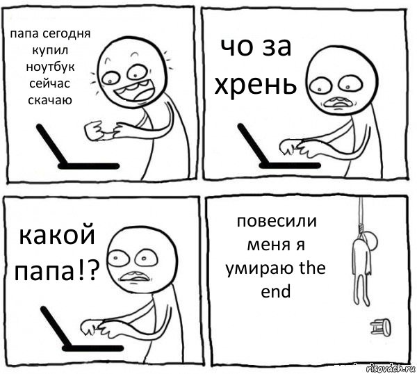 папа сегодня купил ноутбук сейчас скачаю чо за хрень какой папа!? повесили меня я умираю the end, Комикс интернет убивает