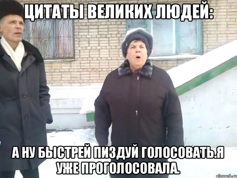 цитаты великих людей: а ну быстрей пиздуй голосовать.я уже проголосовала.