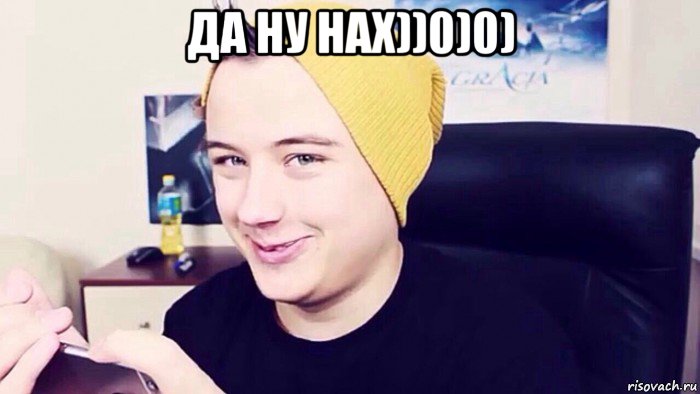 да ну нах))0)0) 