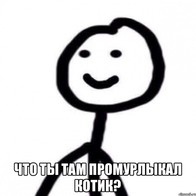 Что ты там промурлыкал котик?