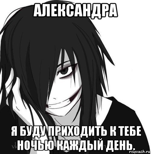 александра я буду приходить к тебе ночью каждый день., Мем Jeff the killer