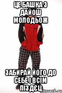 ЦЕ БАШКА З ДАЙОШ МОЛОДЬОЖ ЗАБИРАЙ ЙОГО ДО СЕБЕ І ВСІМ ПІЗДЄЦ, Мем К