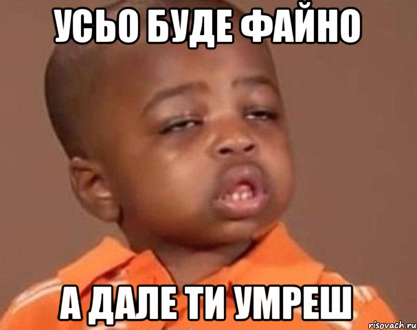 усьо буде файно а дале ти умреш, Мем  Какой пацан (негритенок)