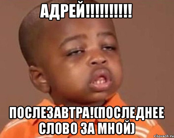 Адрей!!!!!!!!!! Послезавтра!(последнее слово за мной), Мем  Какой пацан (негритенок)
