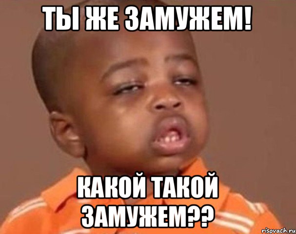 Ты же замужем! Какой такой замужем??, Мем  Какой пацан (негритенок)