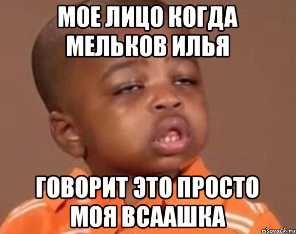 Мое лицо когда Мельков Илья Говорит это просто моя BCAАШКА, Мем  Какой пацан (негритенок)