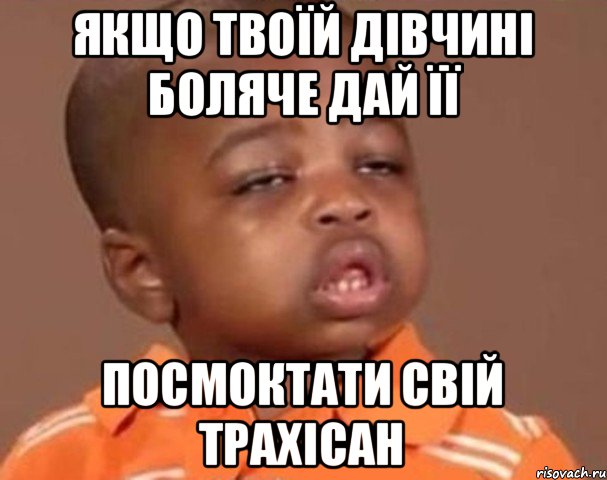 якщо твоїй дівчині боляче дай її посмоктати свій трахісан, Мем  Какой пацан (негритенок)