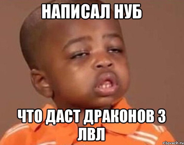 Написал нуб что даст драконов 3 лвл, Мем  Какой пацан (негритенок)