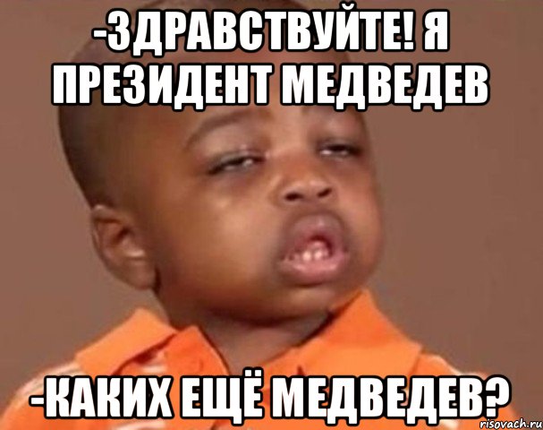 -Здравствуйте! Я президент Медведев -Каких ещё Медведев?, Мем  Какой пацан (негритенок)