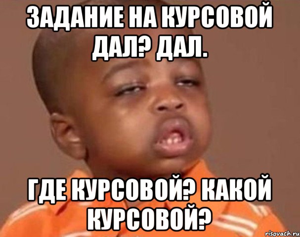 Задание на курсовой дал? Дал. Где курсовой? какой курсовой?, Мем  Какой пацан (негритенок)