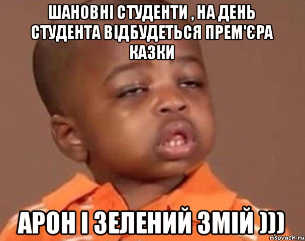 шановні студенти , на день студента відбудеться прем'єра казки Арон і Зелений змій ))), Мем  Какой пацан (негритенок)