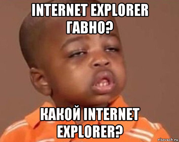 internet explorer гавно? какой internet explorer?, Мем  Какой пацан (негритенок)