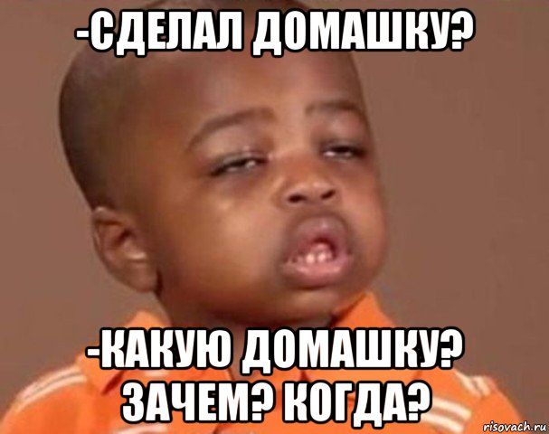 -сделал домашку? -какую домашку? зачем? когда?, Мем  Какой пацан (негритенок)