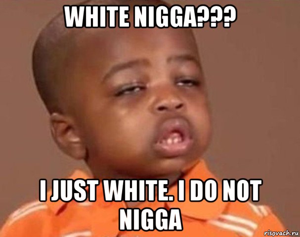 white nigga??? i just white. i do not nigga, Мем  Какой пацан (негритенок)