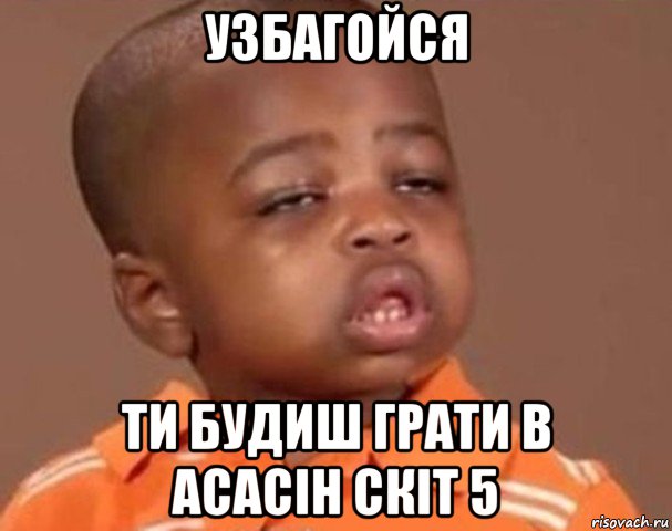 узбагойся ти будиш грати в асасін скіт 5, Мем  Какой пацан (негритенок)