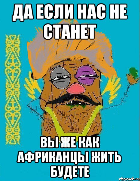 ДА ЕСЛИ НАС НЕ СТАНЕТ ВЫ ЖЕ КАК АФРИКАНЦЫ ЖИТЬ БУДЕТЕ, Мем калз