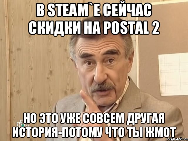 В steam`е сейчас скидки на postal 2 Но это уже совсем другая история-потому что ты жмот, Мем Каневский (Но это уже совсем другая история)