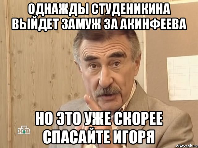 Однажды Студеникина выйдет замуж за Акинфеева но это уже скорее спасайте Игоря, Мем Каневский (Но это уже совсем другая история)