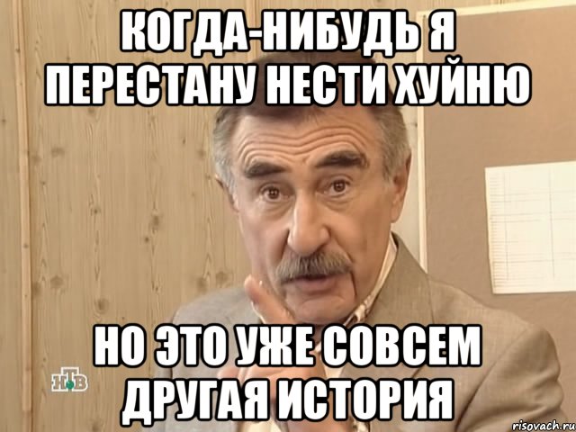 Когда-нибудь я перестану нести хуйню Но это уже совсем другая история, Мем Каневский (Но это уже совсем другая история)