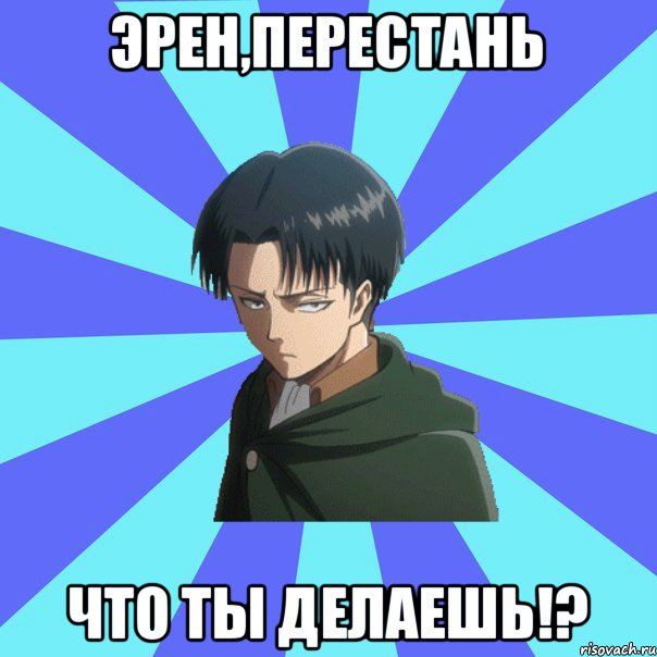 ЭРЕН,ПЕРЕСТАНЬ ЧТО ТЫ ДЕЛАЕШЬ!?