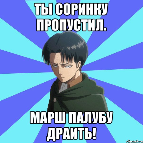 Ты соринку пропустил. Марш палубу драить!