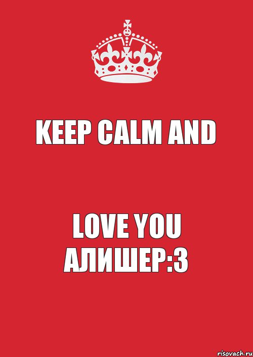 KEEP CALM AND LOVE YOU АЛИШЕР:3, Комикс Keep Calm 3