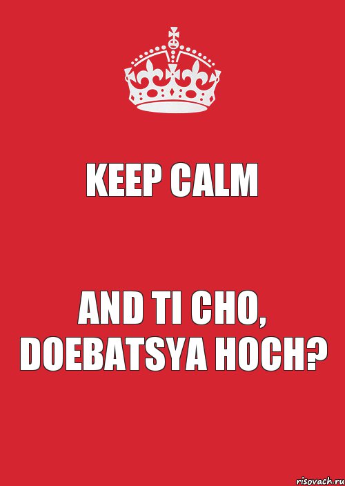 KEEP CALM AND TI CHO, DOEBATSYA HOCH?, Комикс Keep Calm 3