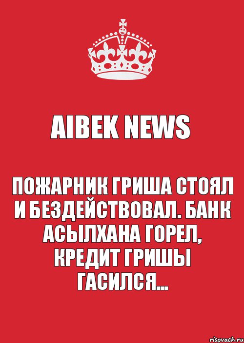 Aibek News Пожарник Гриша стоял и бездействовал. Банк Асылхана горел, кредит Гришы гасился..., Комикс Keep Calm 3