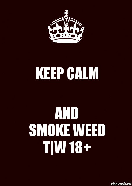 KEEP CALM AND
SMOKE WEED
T|W 18+