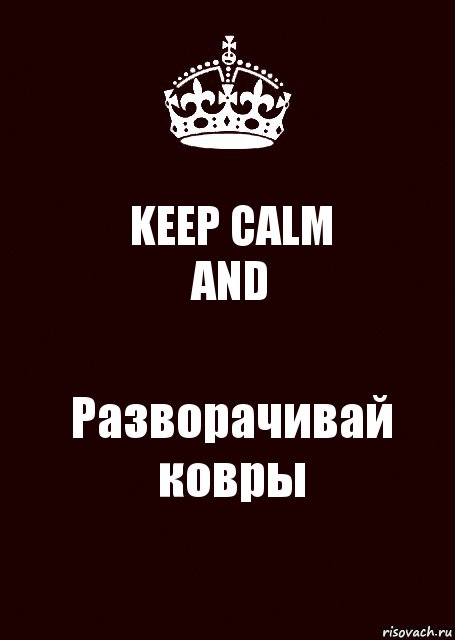 KEEP CALM
AND Разворачивай
ковры, Комикс keep calm