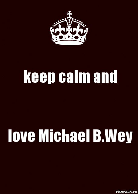 keep calm and love Michael B.Wey