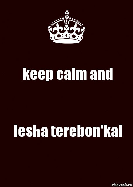 keep calm and lesha terebon'kal