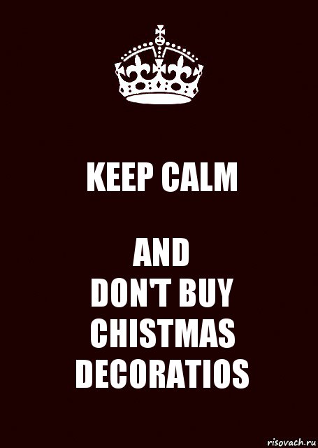 KEEP CALM AND
DON'T BUY CHISTMAS DECORATIOS