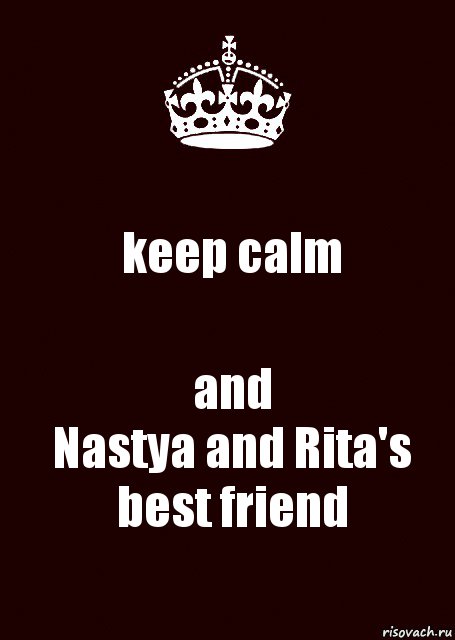 keep calm and
Nastya and Rita's best friend