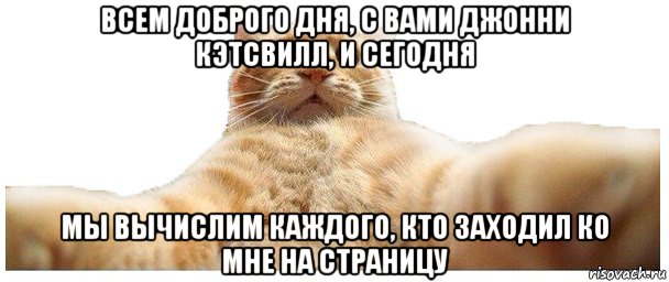 всем доброго дня, с вами джонни кэтсвилл, и сегодня мы вычислим каждого, кто заходил ко мне на страницу, Мем   Кэтсвилл