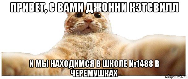 привет, с вами джонни кэтсвилл и мы находимся в школе №1488 в черемушках, Мем   Кэтсвилл