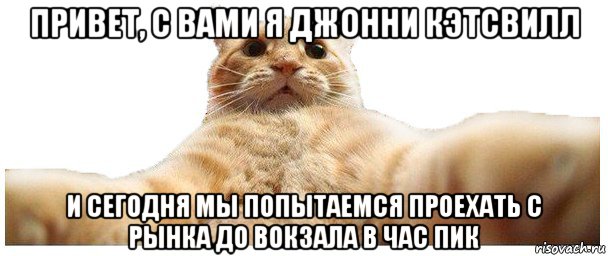 привет, с вами я джонни кэтсвилл и сегодня мы попытаемся проехать с рынка до вокзала в час пик, Мем   Кэтсвилл