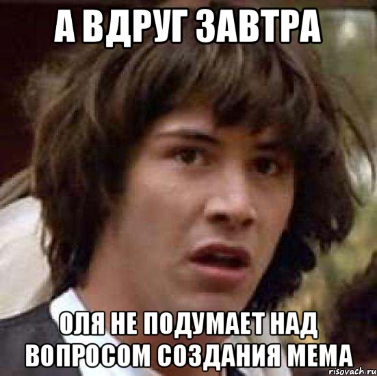 А вдруг завтра Оля не подумает над вопросом создания мема, Мем А что если (Киану Ривз)