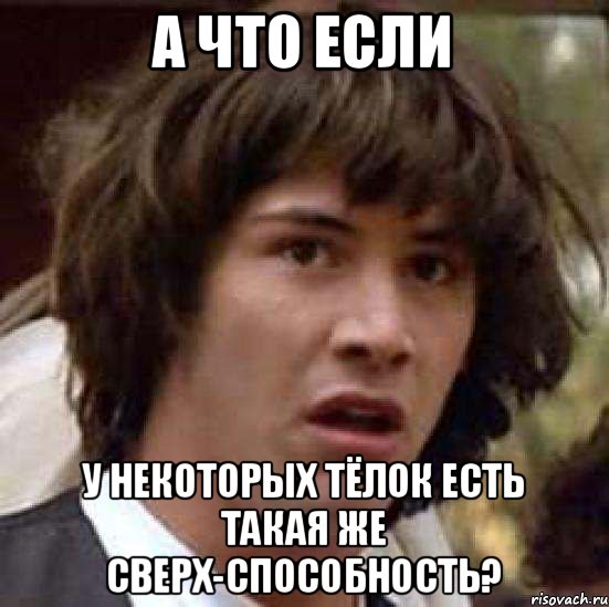 А что если у некоторых тёлок есть такая же сверх-способность?, Мем А что если (Киану Ривз)