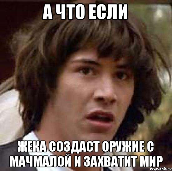 А что если Жека создаст оружие с мачмалой и захватит мир, Мем А что если (Киану Ривз)