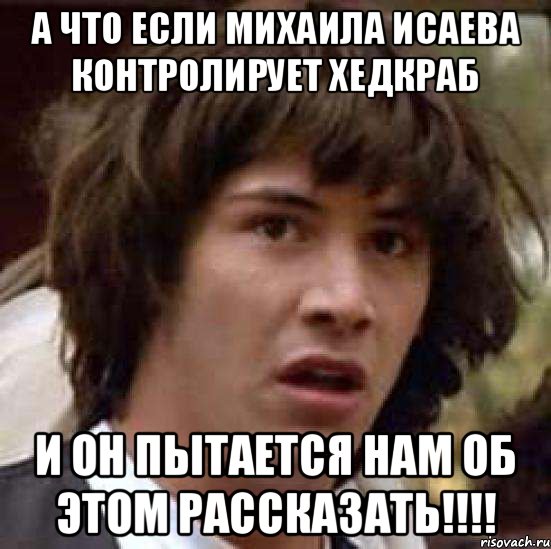 А что если Михаила Исаева контролирует хедкраб И он пытается нам об этом рассказать!!!!, Мем А что если (Киану Ривз)