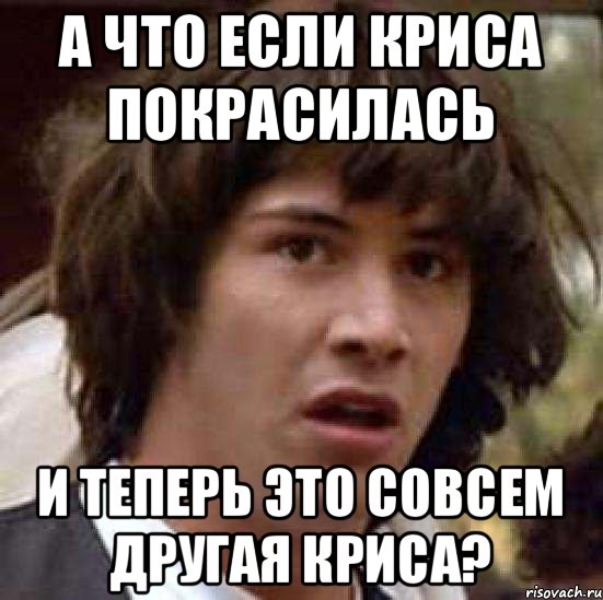 А что если Криса покрасилась и теперь это совсем другая Криса?, Мем А что если (Киану Ривз)