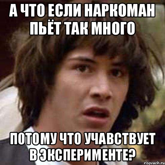 А что если наркоман пьёт так много потому что учавствует в эксперименте?, Мем А что если (Киану Ривз)