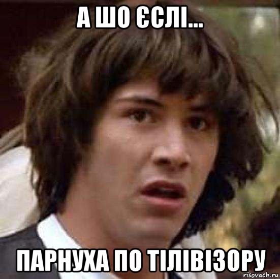 а шо єслі... парнуха по тілівізору, Мем А что если (Киану Ривз)