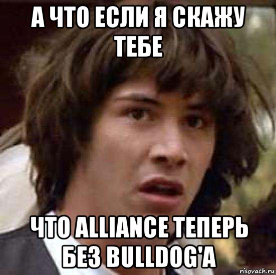 А что если я скажу тебе что Alliance теперь без Bulldog'a, Мем А что если (Киану Ривз)