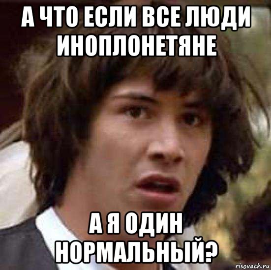 а что если все люди иноплонетяне а я один нормальный?, Мем А что если (Киану Ривз)