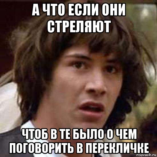 а что если они стреляют чтоб в те было о чем поговорить в перекличке, Мем А что если (Киану Ривз)